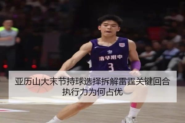 亚历山大末节持球选择拆解雷霆关键回合执行力为何占优